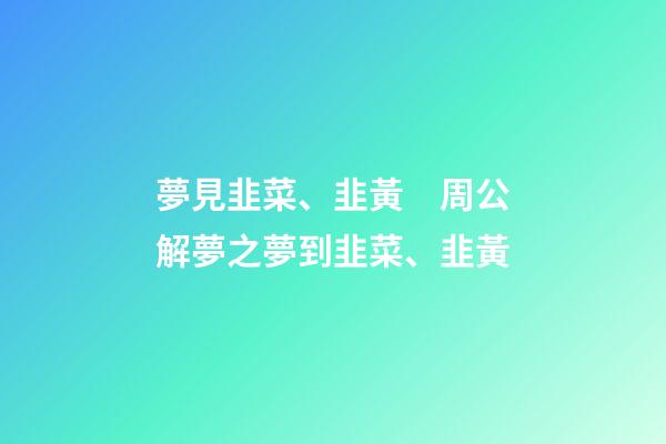 夢見韭菜、韭黃　周公解夢之夢到韭菜、韭黃